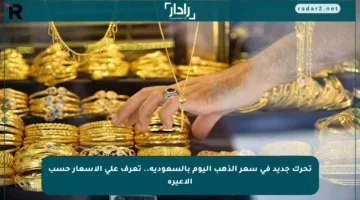 تحرك جديد في سعر الذهب اليوم بالسعودية.. تعرف على الأسعار حسب الأعيرة